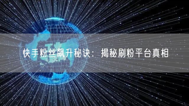 快手粉丝飙升秘诀：揭秘刷粉平台真相