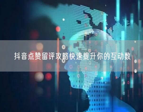 抖音点赞留评攻略快速提升你的互动数