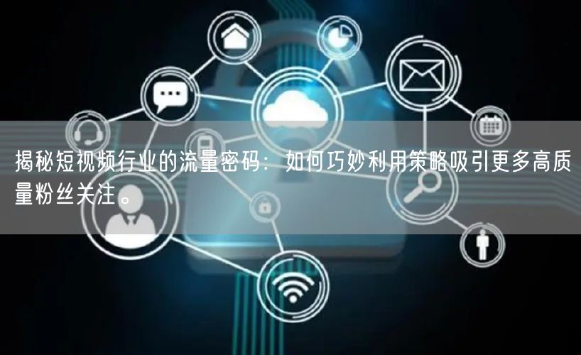 揭秘短视频行业的流量密码：如何巧妙利用策略吸引更多高质量粉丝关注。