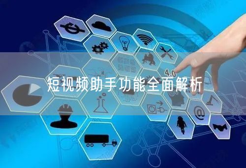 短视频助手功能全面解析