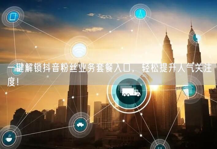 一键解锁抖音粉丝业务套餐入口，轻松提升人气关注度！