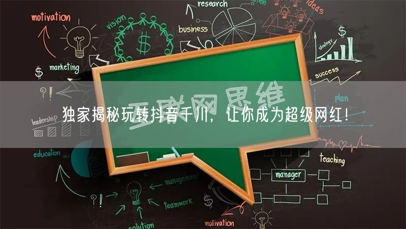 独家揭秘玩转抖音千川，让你成为超级网红！