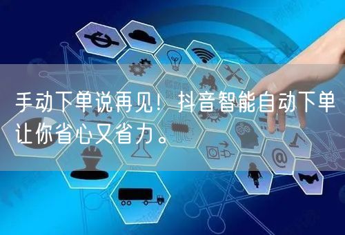 手动下单说再见！抖音智能自动下单让你省心又省力。