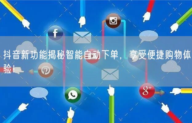 抖音新功能揭秘智能自动下单，享受便捷购物体验！