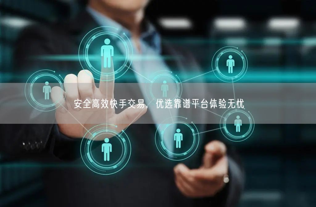 安全高效快手交易，优选靠谱平台体验无忧