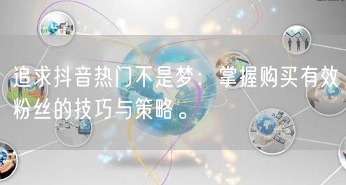 追求抖音热门不是梦：掌握购买有效粉丝的技巧与策略。