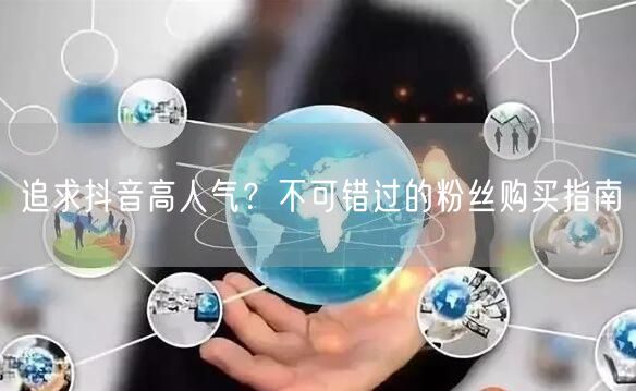 追求抖音高人气？不可错过的粉丝购买指南