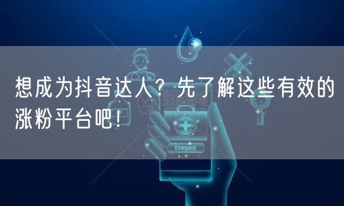 想成为抖音达人？先了解这些有效的涨粉平台吧！