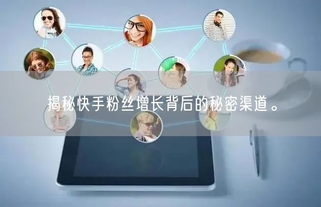 揭秘快手粉丝增长背后的秘密渠道。