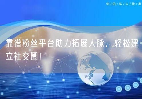 靠谱粉丝平台助力拓展人脉，轻松建立社交圈！