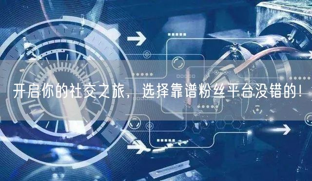 开启你的社交之旅，选择靠谱粉丝平台没错的！