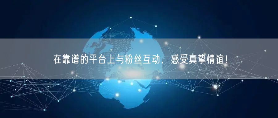 在靠谱的平台上与粉丝互动，感受真挚情谊！