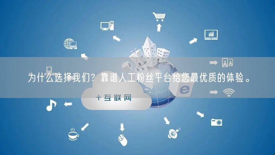 为什么选择我们？靠谱人工粉丝平台给您最优质的体验。