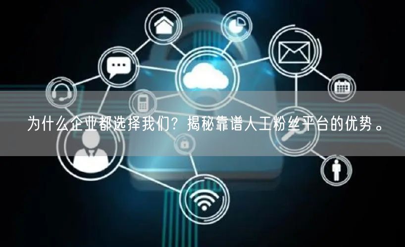 为什么企业都选择我们？揭秘靠谱人工粉丝平台的优势。