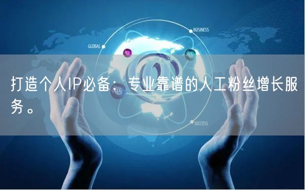 打造个人IP必备：专业靠谱的人工粉丝增长服务。