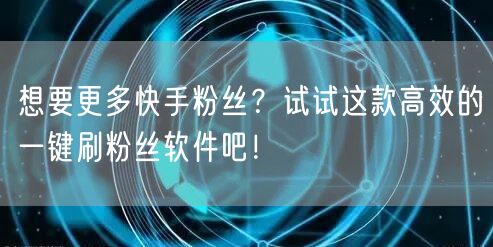 想要更多快手粉丝？试试这款高效的一键刷粉丝软件吧！
