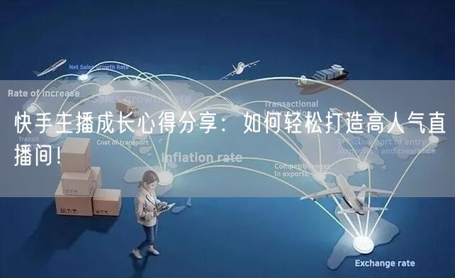 快手主播成长心得分享：如何轻松打造高人气直播间！