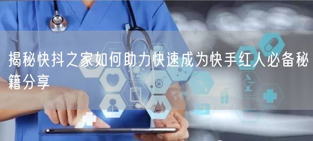 揭秘快抖之家如何助力快速成为快手红人必备秘籍分享