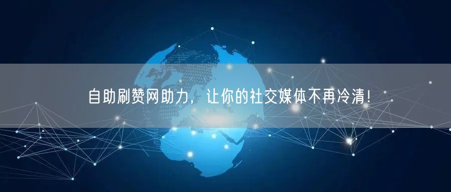 自助刷赞网助力，让你的社交媒体不再冷清！