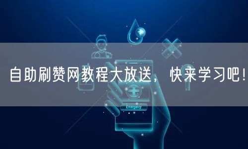 自助刷赞网教程大放送，快来学习吧！