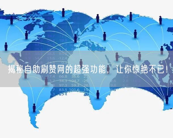 揭秘自助刷赞网的超强功能，让你惊艳不已！