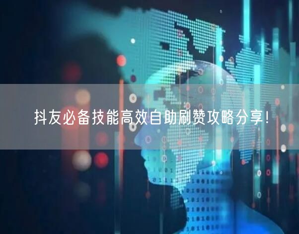 抖友必备技能高效自助刷赞攻略分享！