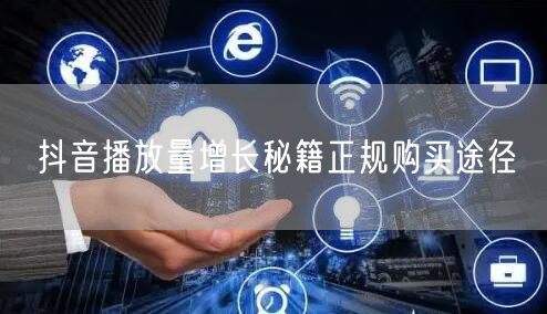 抖音播放量增长秘籍正规购买途径