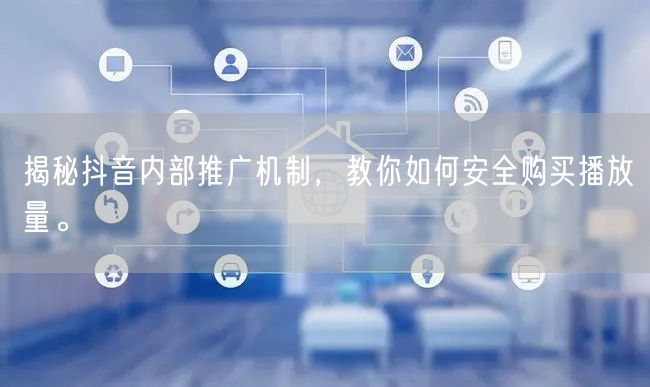 揭秘抖音内部推广机制，教你如何安全购买播放量。