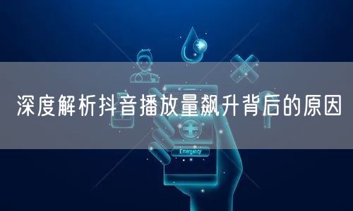 深度解析抖音播放量飙升背后的原因