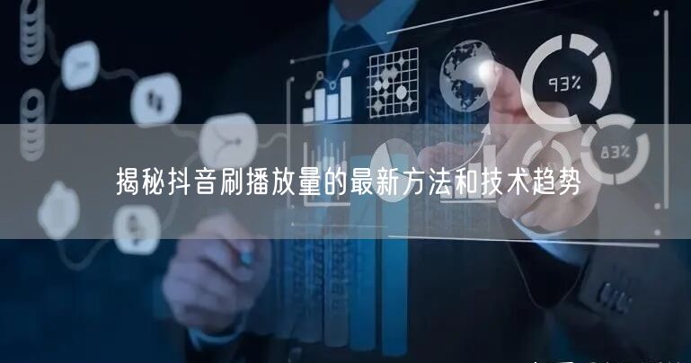 揭秘抖音刷播放量的最新方法和技术趋势