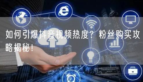 如何引爆抖音视频热度？粉丝购买攻略揭秘！