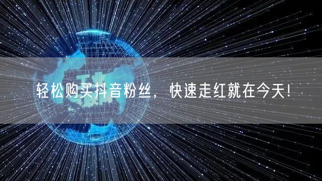 轻松购买抖音粉丝，快速走红就在今天！