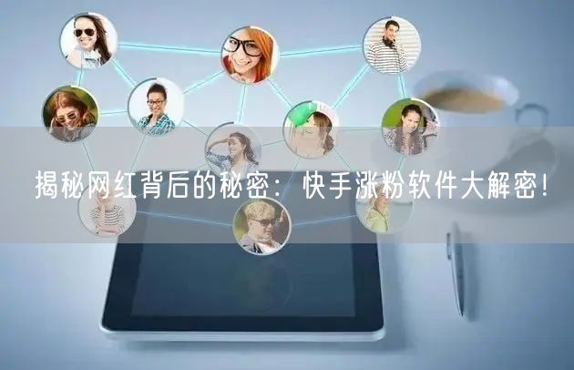 揭秘网红背后的秘密：快手涨粉软件大解密！