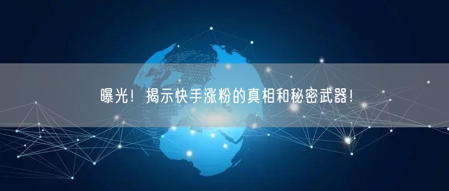 曝光！揭示快手涨粉的真相和秘密武器！