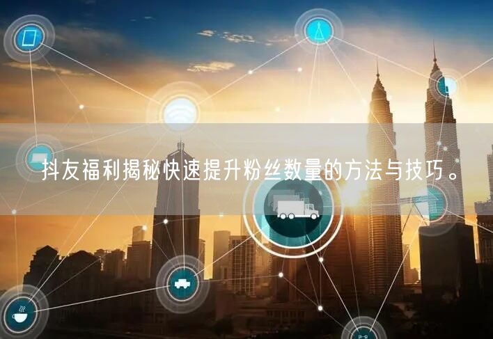 抖友福利揭秘快速提升粉丝数量的方法与技巧。