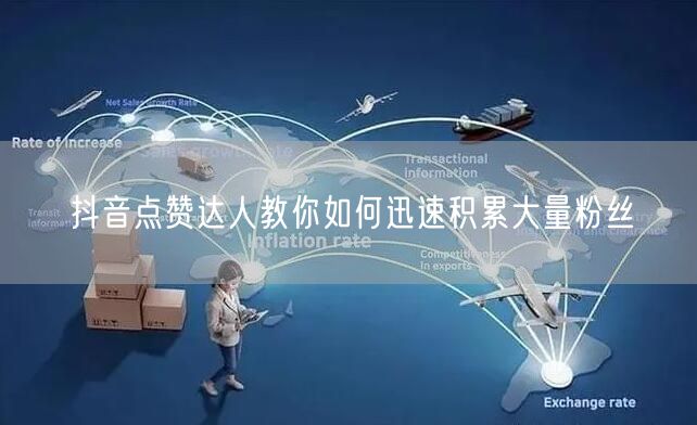 抖音点赞达人教你如何迅速积累大量粉丝