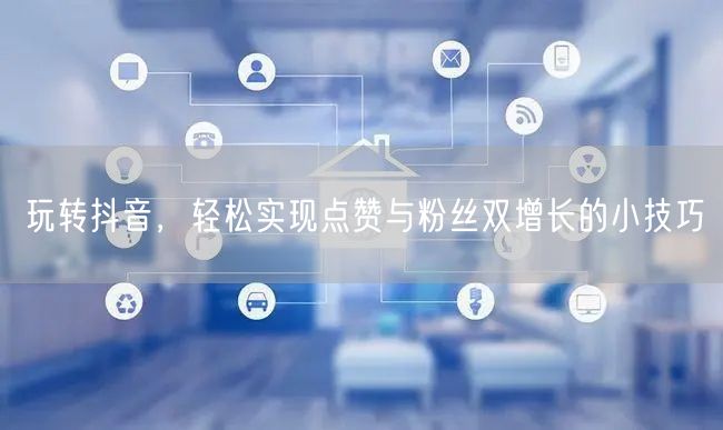 玩转抖音，轻松实现点赞与粉丝双增长的小技巧