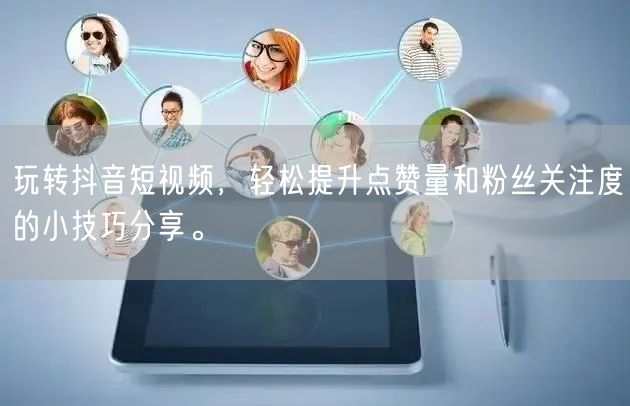 玩转抖音短视频，轻松提升点赞量和粉丝关注度的小技巧分享。