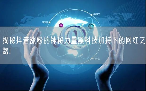 揭秘抖音涨粉的神秘力量黑科技加持下的网红之路!