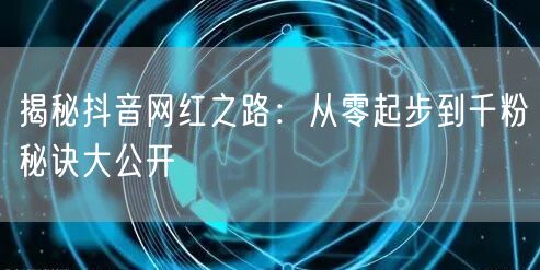 揭秘抖音网红之路：从零起步到千粉秘诀大公开