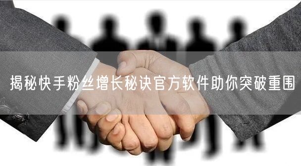 揭秘快手粉丝增长秘诀官方软件助你突破重围