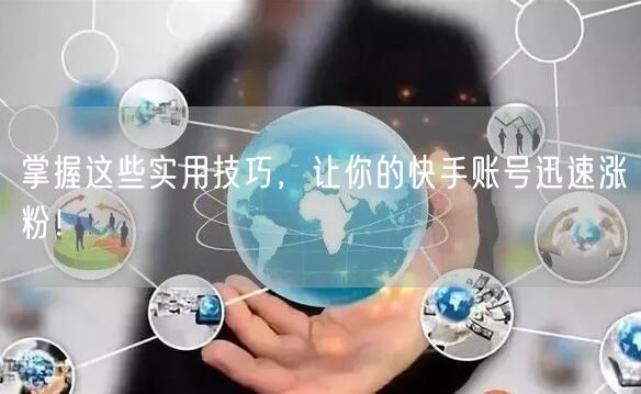 掌握这些实用技巧，让你的快手账号迅速涨粉！