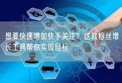 想要快速增加快手关注？这款粉丝增长工具帮你实现目标