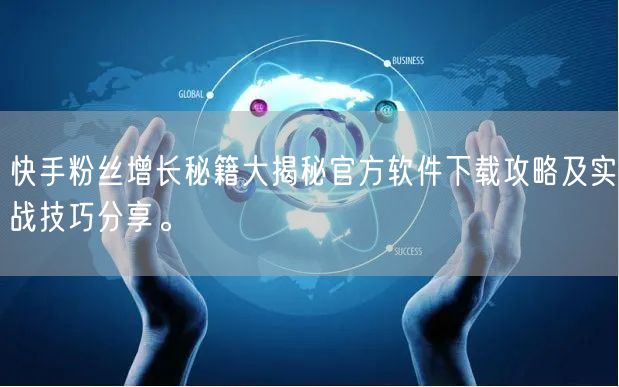 快手粉丝增长秘籍大揭秘官方软件下载攻略及实战技巧分享。