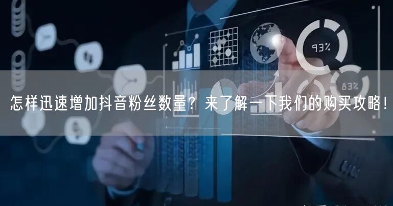 怎样迅速增加抖音粉丝数量？来了解一下我们的购买攻略！