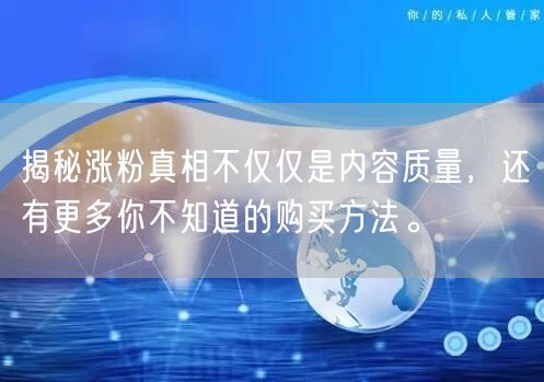 揭秘涨粉真相不仅仅是内容质量，还有更多你不知道的购买方法。