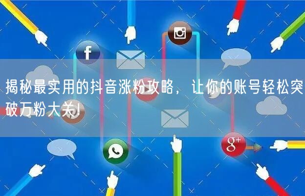 揭秘最实用的抖音涨粉攻略，让你的账号轻松突破万粉大关！