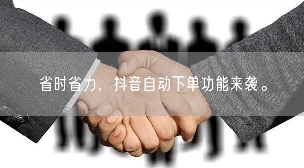 省时省力，抖音自动下单功能来袭。