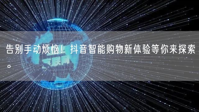 告别手动烦恼！抖音智能购物新体验等你来探索。