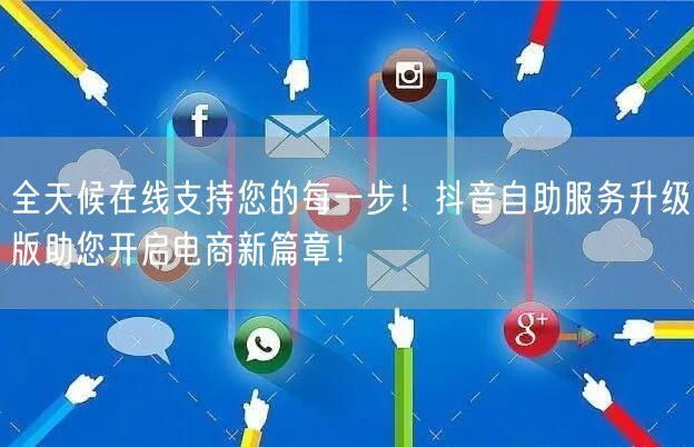 全天候在线支持您的每一步！抖音自助服务升级版助您开启电商新篇章！